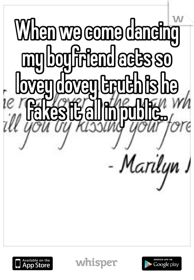 When we come dancing my boyfriend acts so lovey dovey truth is he fakes it all in public..