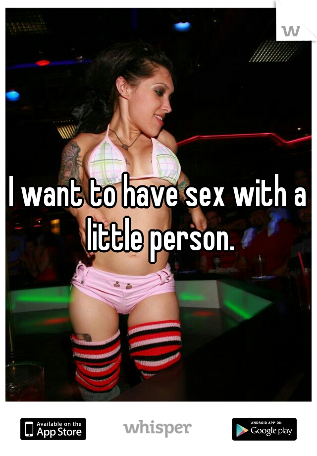I want to have sex with a little person.