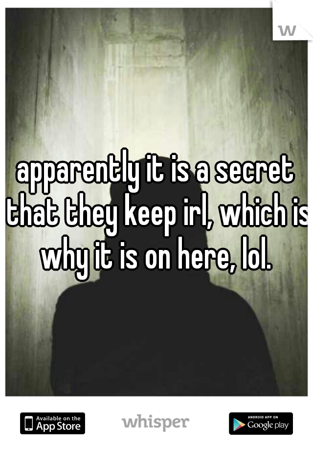 apparently it is a secret that they keep irl, which is why it is on here, lol. 