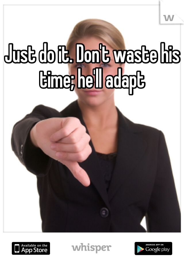 Just do it. Don't waste his time; he'll adapt 