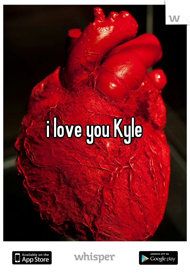 i love you Kyle