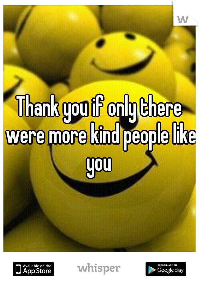 Thank you if only there were more kind people like you 