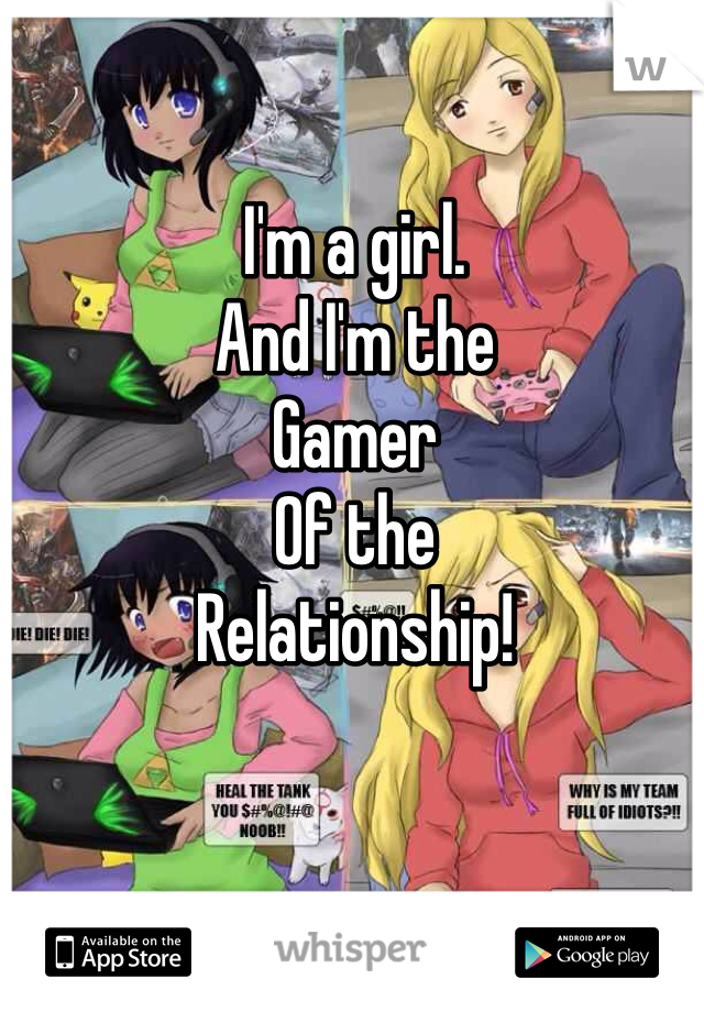 I'm a girl. 
And I'm the 
Gamer 
Of the 
Relationship!
