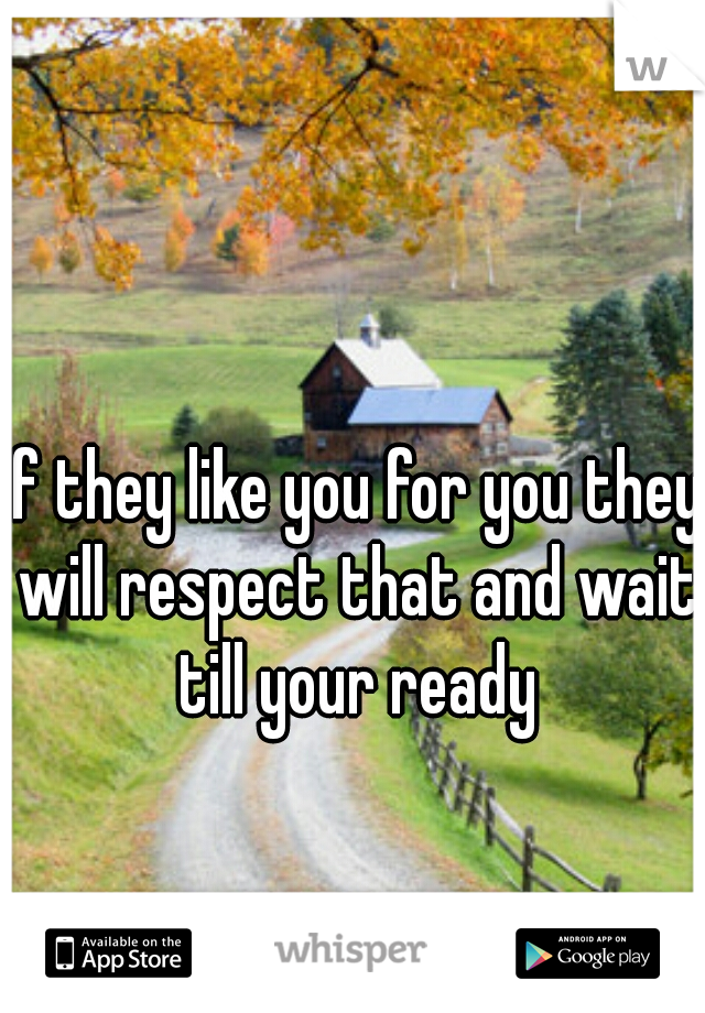 if they like you for you they will respect that and wait till your ready