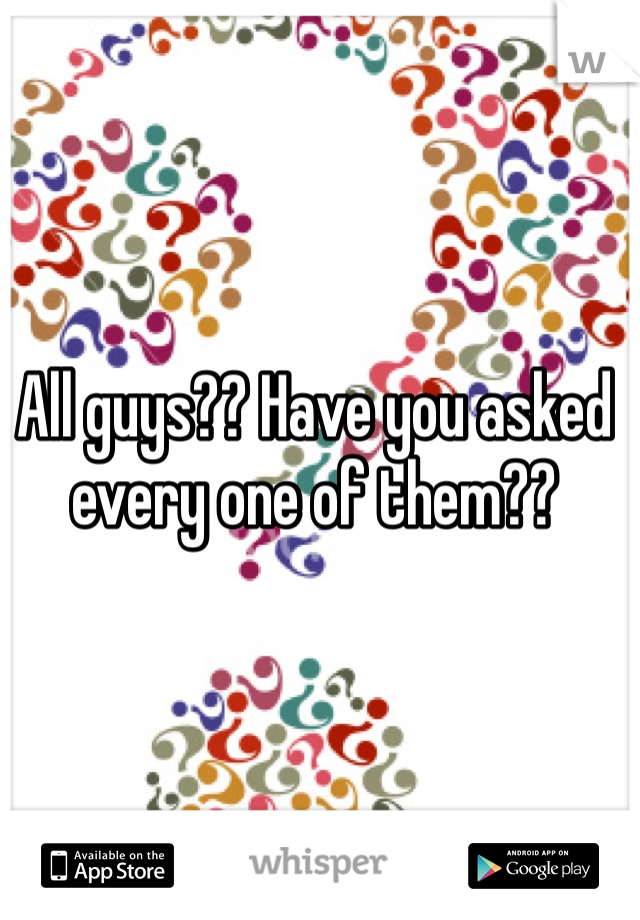 All guys?? Have you asked every one of them??