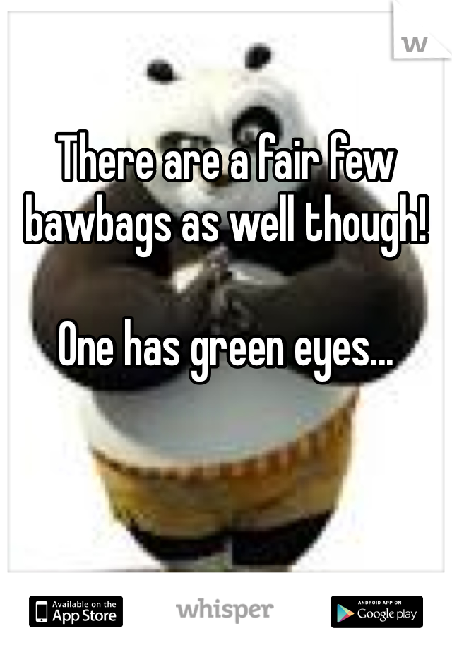 There are a fair few bawbags as well though!

One has green eyes...