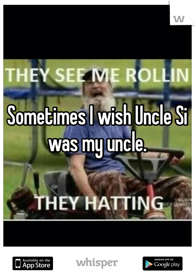 Sometimes I wish Uncle Si was my uncle. 