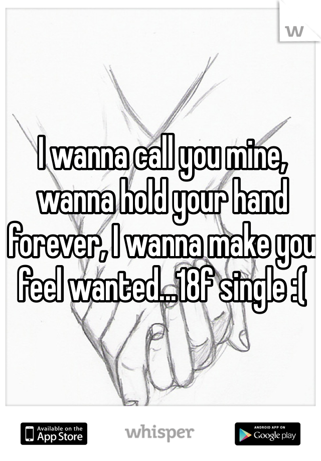 I wanna call you mine, wanna hold your hand forever, I wanna make you feel wanted...18f single :(