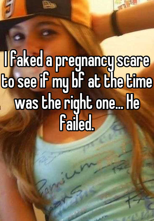 

I faked a pregnancy scare to see if my bf at the time was the right one... He failed.