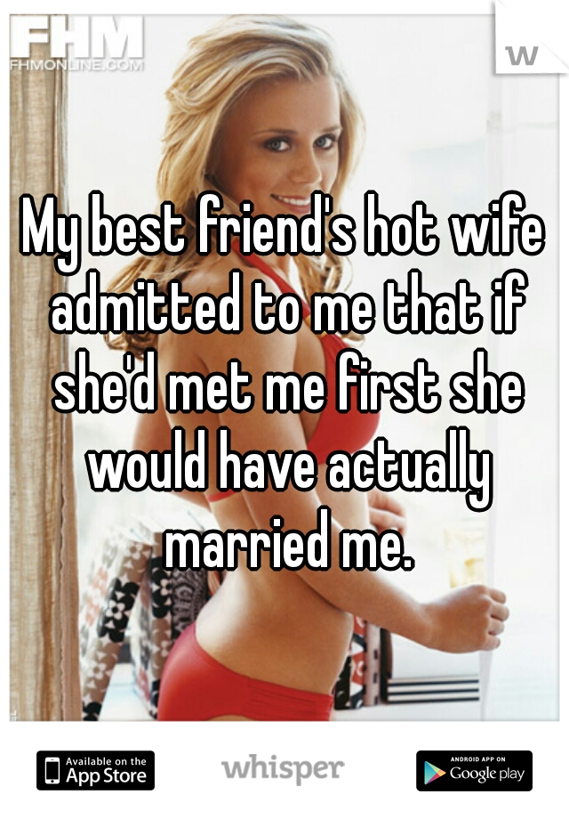 My best friends hot wife admitted to me that if shed met me first