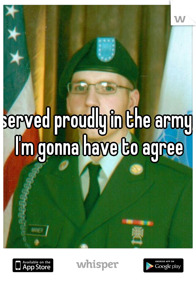 served proudly in the army, I'm gonna have to agree