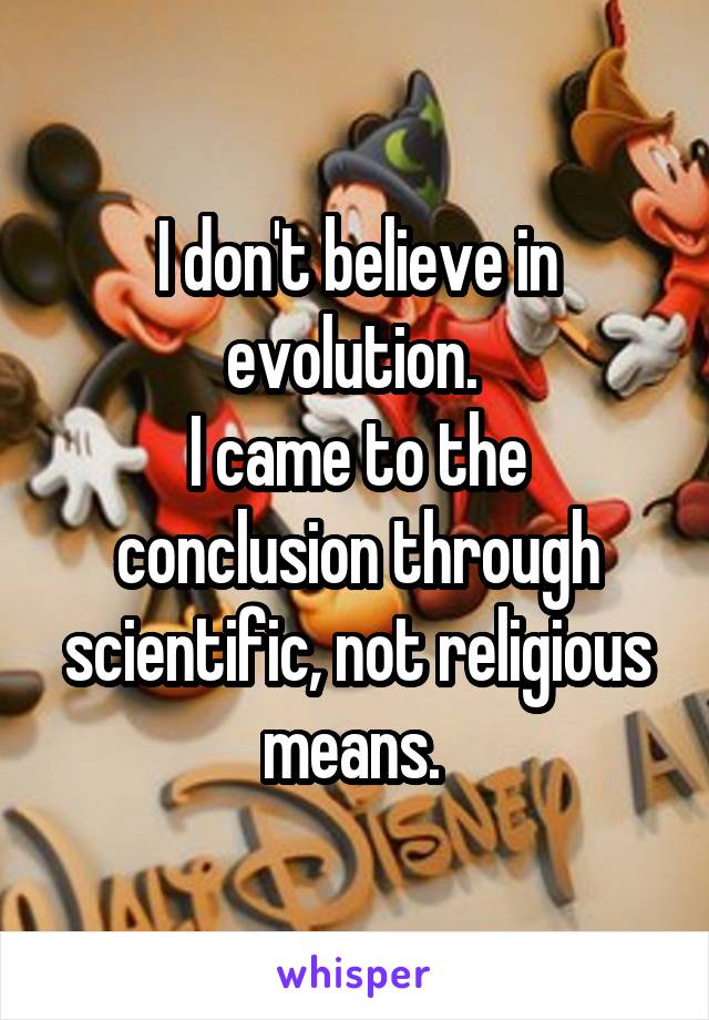 I don't believe in evolution. 
I came to the conclusion through scientific, not religious means. 