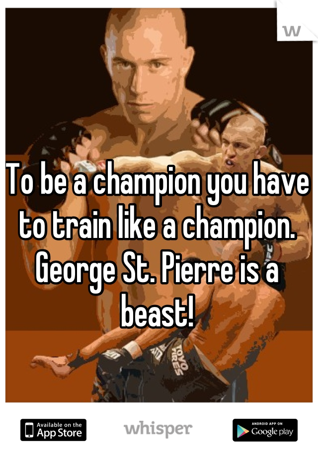 To be a champion you have to train like a champion. George St. Pierre is a beast!
