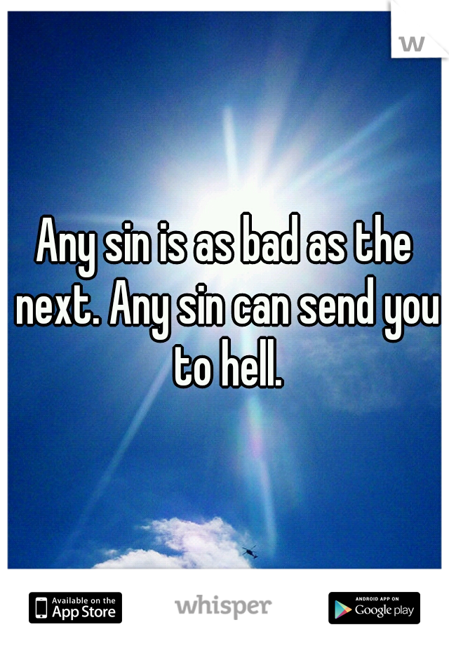 Any sin is as bad as the next. Any sin can send you to hell.