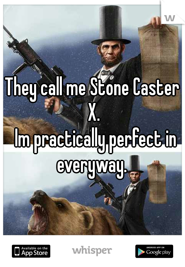 They call me Stone Caster X.
  Im practically perfect in everyway. 