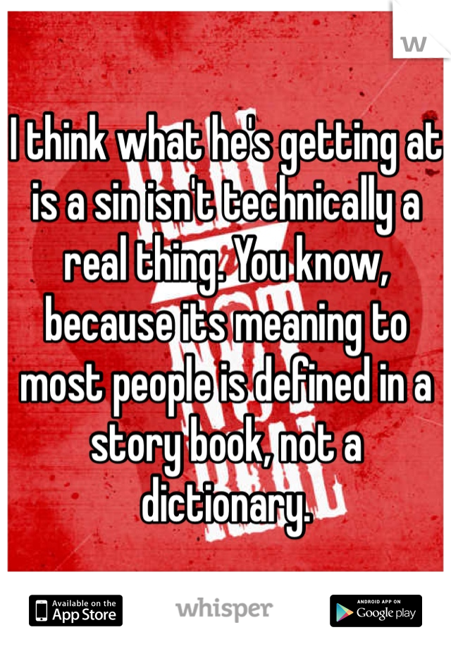 I think what he's getting at is a sin isn't technically a real thing. You know, because its meaning to most people is defined in a story book, not a dictionary. 
