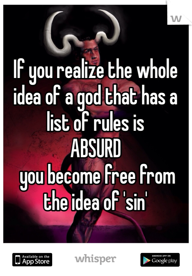 If you realize the whole idea of a god that has a list of rules is 
ABSURD 
 you become free from the idea of 'sin'