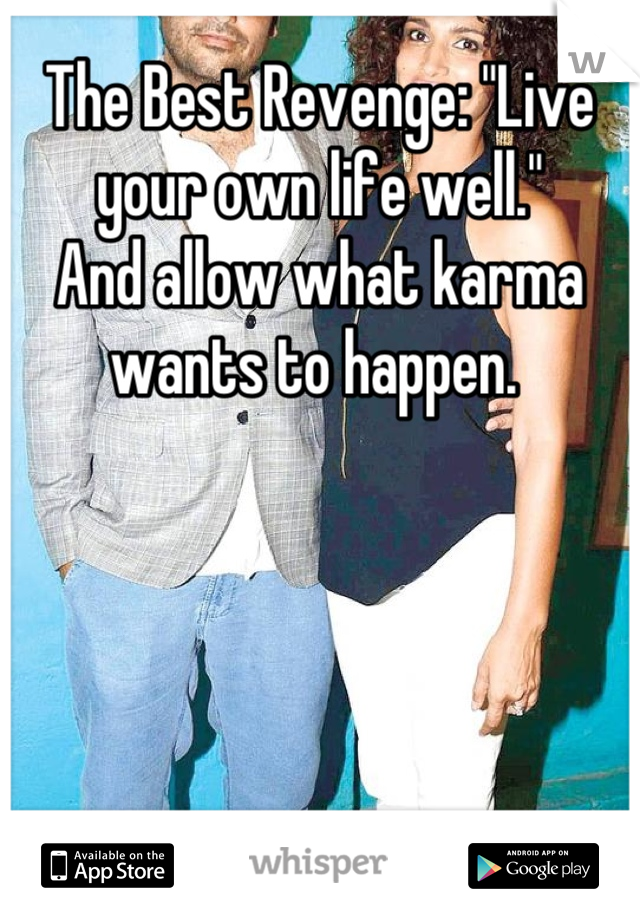 The Best Revenge: "Live your own life well."
And allow what karma wants to happen. 