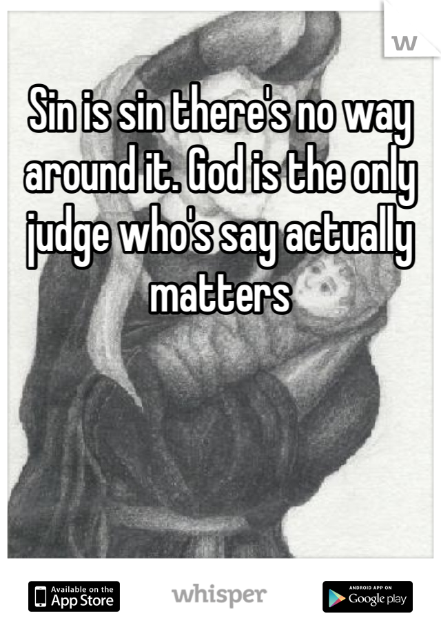 Sin is sin there's no way around it. God is the only judge who's say actually matters 