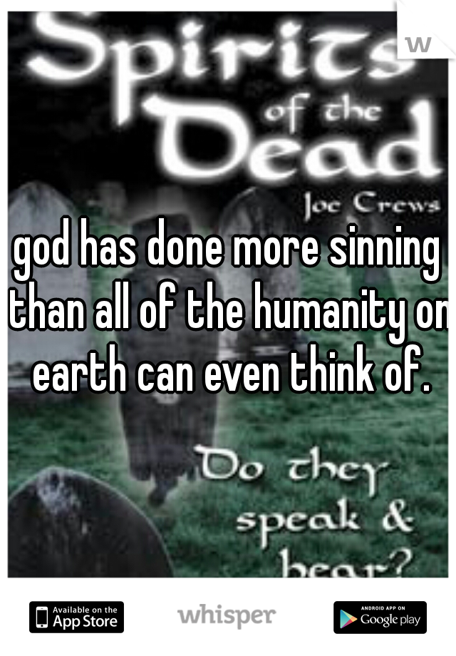 god has done more sinning than all of the humanity on earth can even think of.
