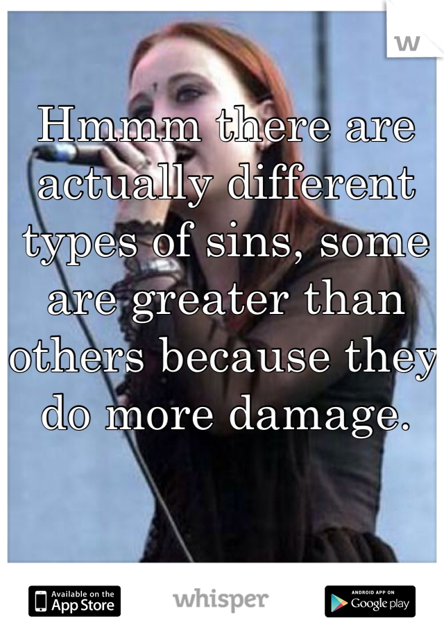 Hmmm there are actually different types of sins, some are greater than others because they do more damage. 