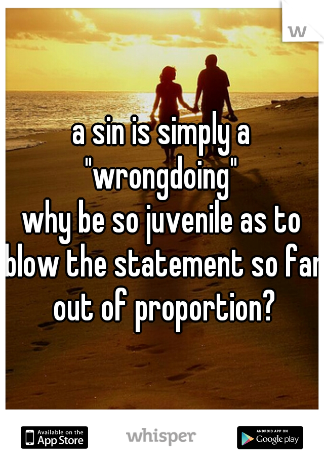 a sin is simply a "wrongdoing" 
why be so juvenile as to blow the statement so far out of proportion?
