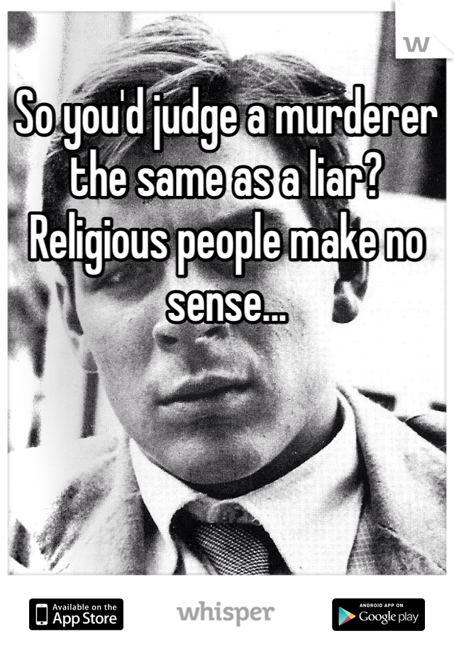 So you'd judge a murderer the same as a liar? Religious people make no sense...