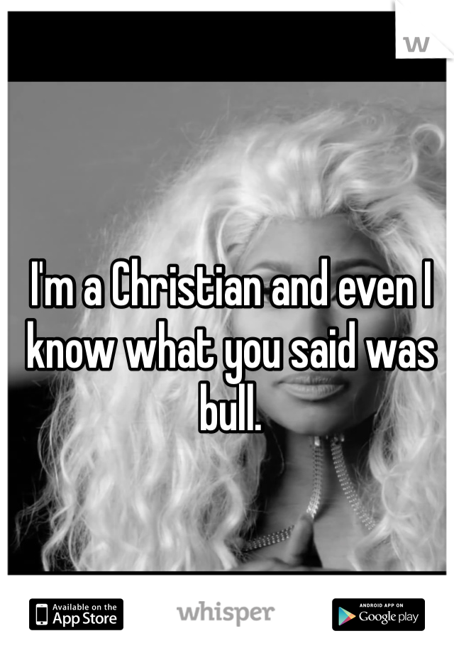 I'm a Christian and even I know what you said was bull.