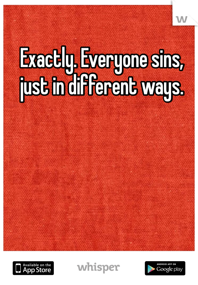 Exactly. Everyone sins, just in different ways.