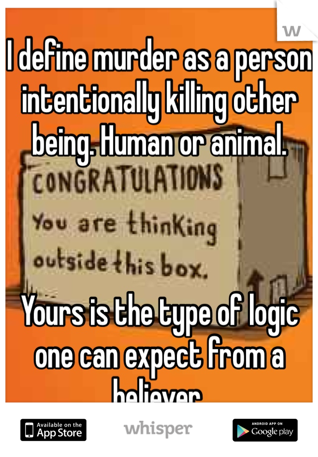 I define murder as a person intentionally killing other being. Human or animal. 



Yours is the type of logic one can expect from a believer. 