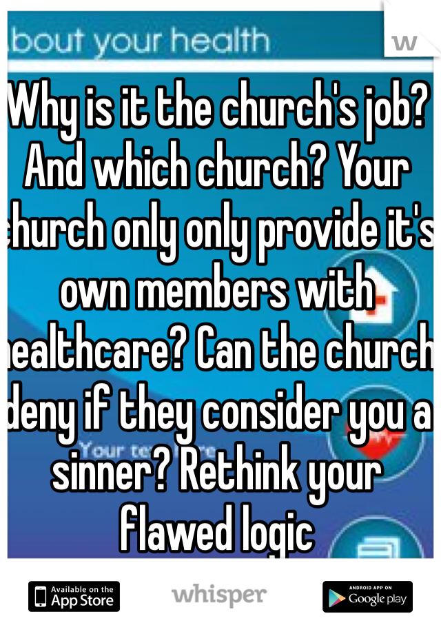 Why is it the church's job? And which church? Your church only only provide it's own members with healthcare? Can the church deny if they consider you a sinner? Rethink your flawed logic 