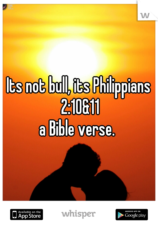Its not bull, its Philippians 2:10&11
a Bible verse. 
