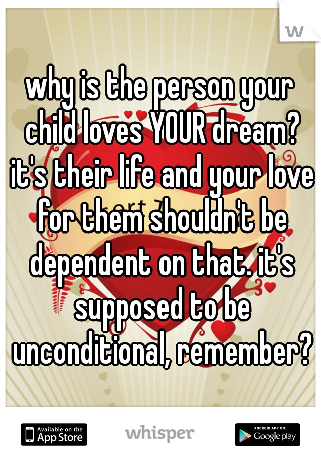 why is the person your child loves YOUR dream? it's their life and your love for them shouldn't be dependent on that. it's supposed to be unconditional, remember?