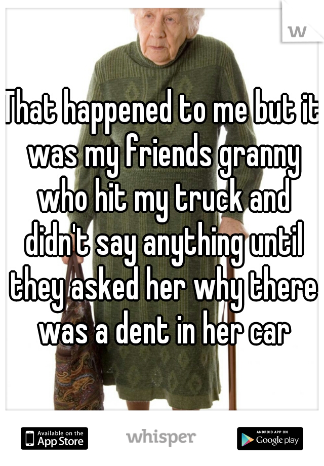 That happened to me but it was my friends granny who hit my truck and didn't say anything until they asked her why there was a dent in her car
