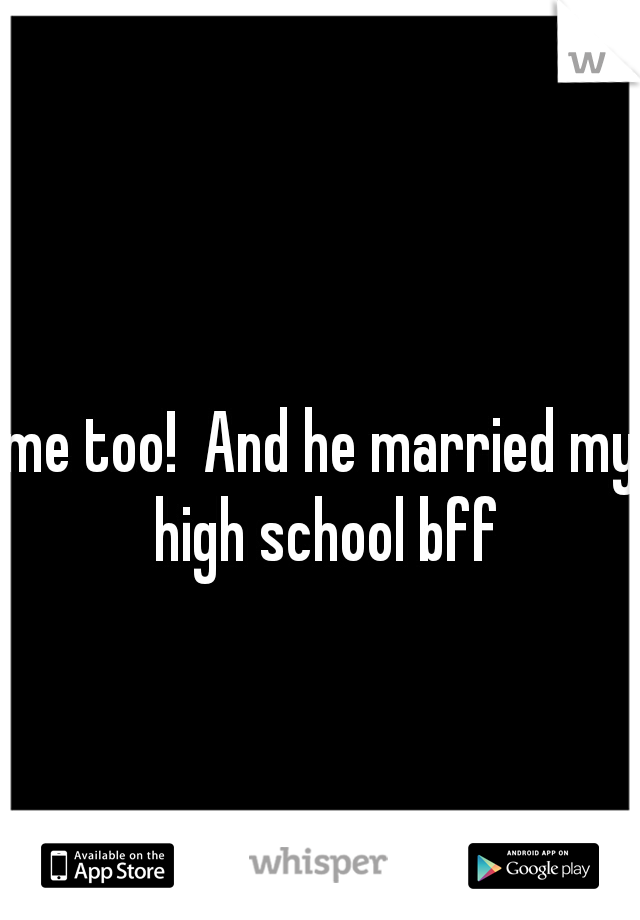 me too!  And he married my high school bff