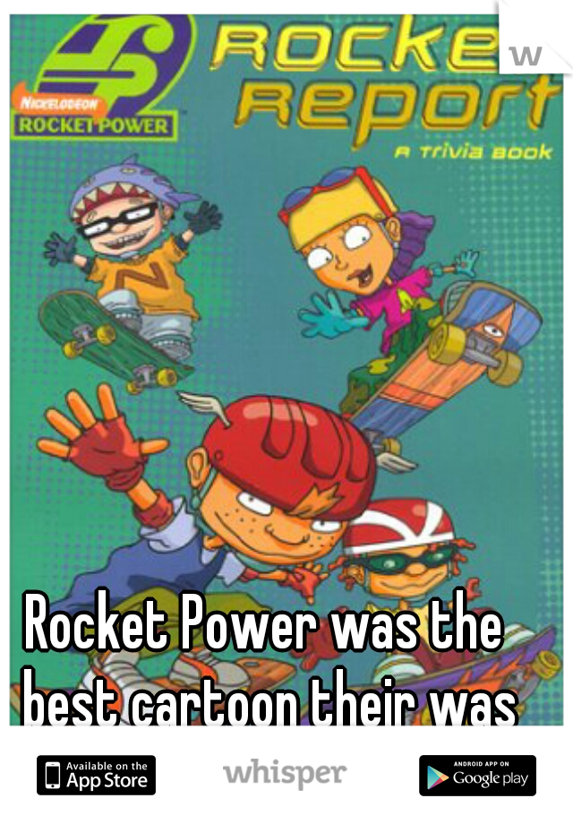 Rocket Power was the best cartoon their was when I was a kid.