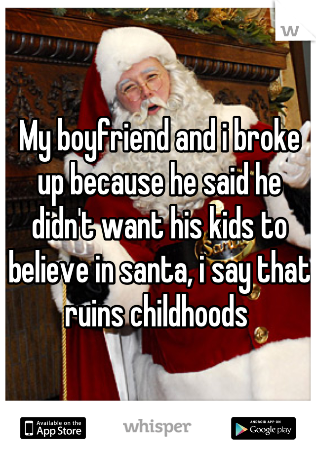 My boyfriend and i broke up because he said he didn't want his kids to believe in santa, i say that ruins childhoods 