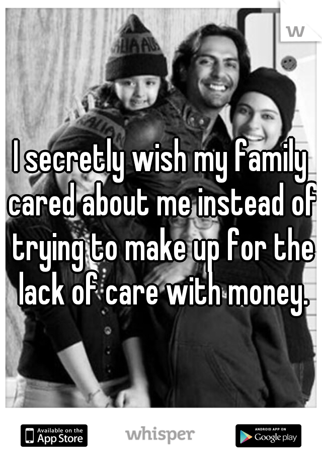 I secretly wish my family cared about me instead of trying to make up for the lack of care with money.