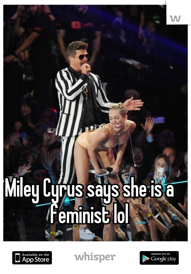Miley Cyrus says she is a feminist lol