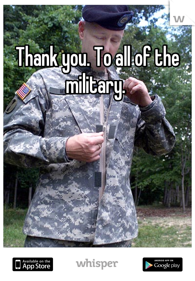 Thank you. To all of the military. 