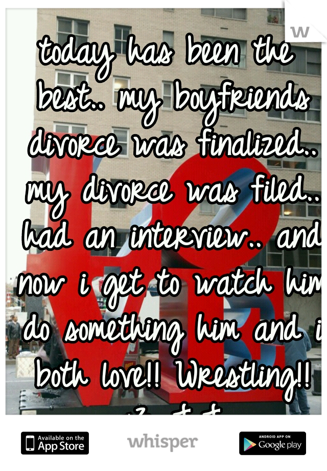 today has been the best.. my boyfriends divorce was finalized.. my divorce was filed.. had an interview.. and now i get to watch him do something him and i both love!! Wrestling!! <3 J.J.