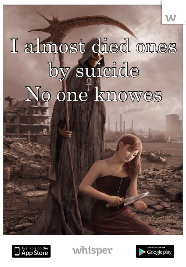 I almost died ones by suicide
No one knowes