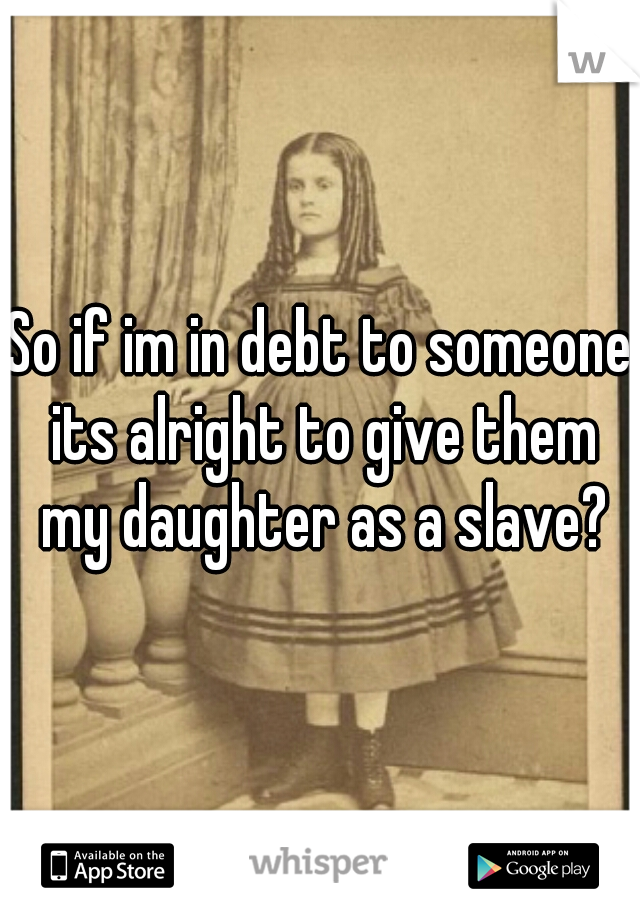 So if im in debt to someone its alright to give them my daughter as a slave?