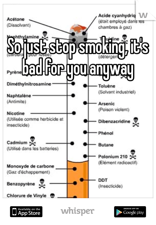 So just stop smoking, it's bad for you anyway