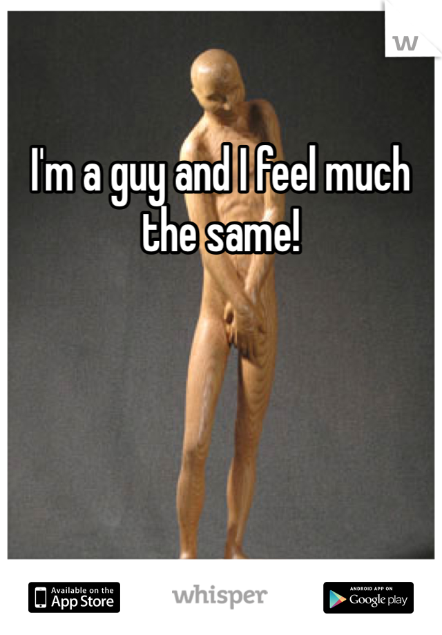 I'm a guy and I feel much the same!