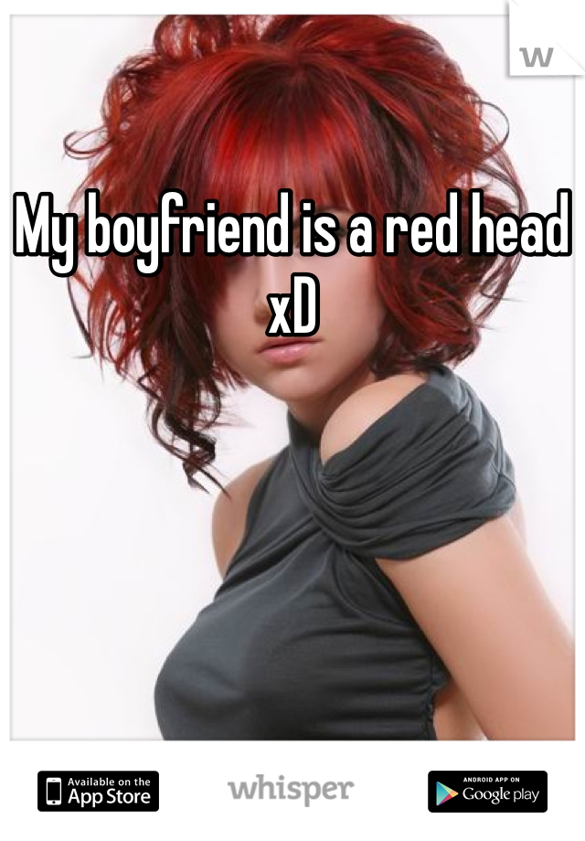 My boyfriend is a red head xD