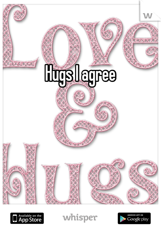 Hugs I agree