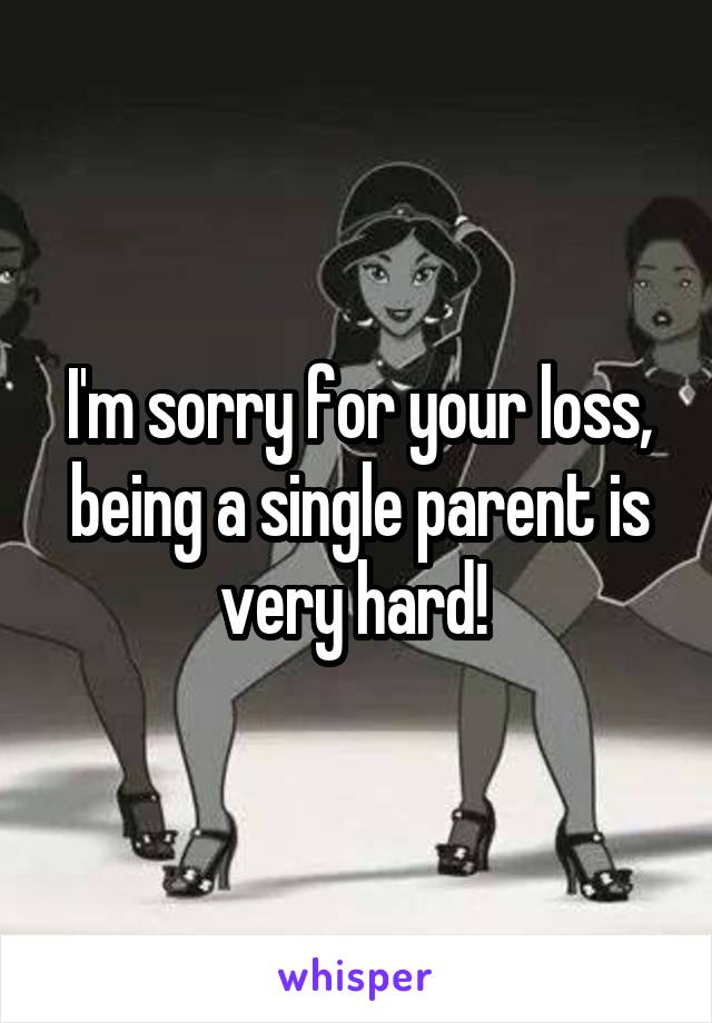 I'm sorry for your loss, being a single parent is very hard! 