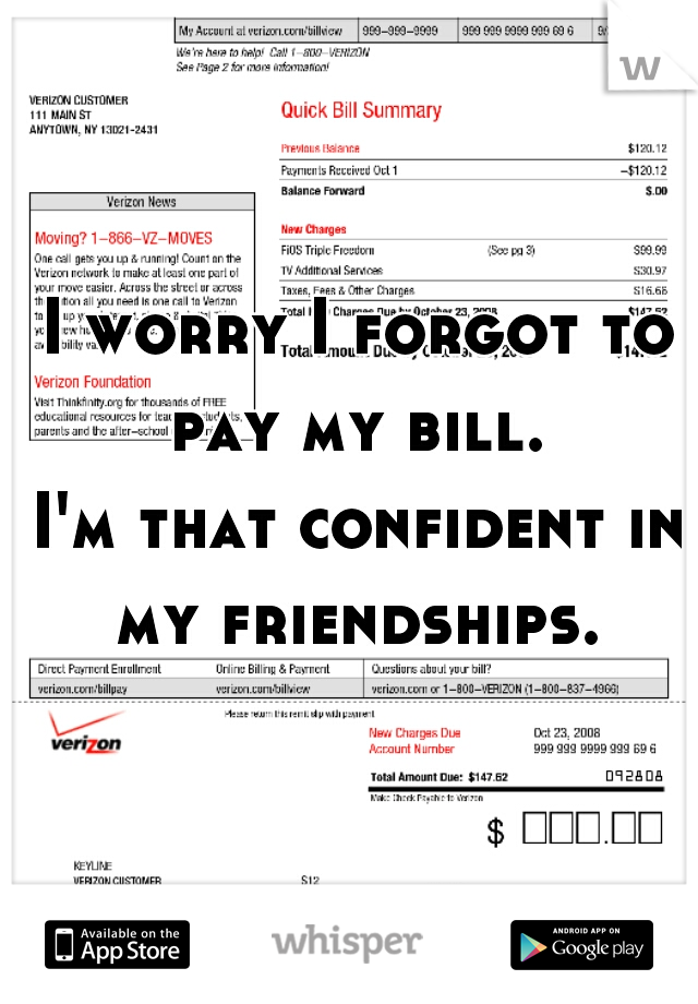 I worry I forgot to pay my bill. 

I'm that confident in my friendships. 