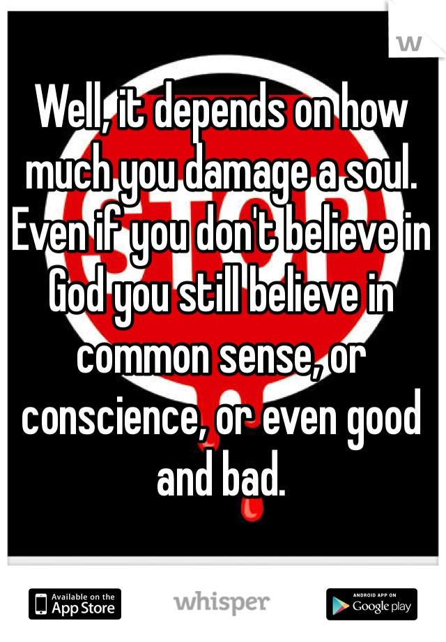 Well, it depends on how much you damage a soul. Even if you don't believe in God you still believe in common sense, or conscience, or even good and bad. 